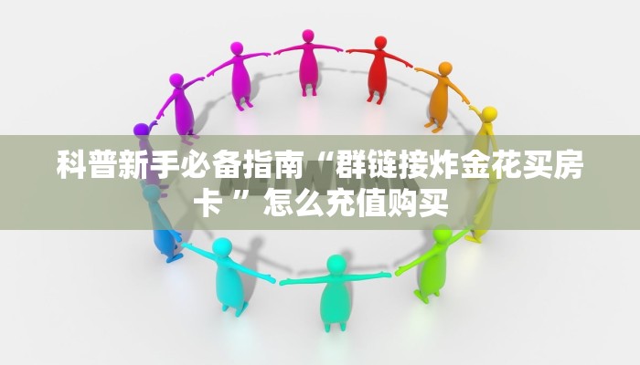 科普新手必备指南“群链接炸金花买房卡 ”怎么充值购买
