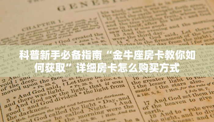 科普新手必备指南“金牛座房卡教你如何获取”详细房卡怎么购买方式 科普新手必备指南“金牛座房卡教你如何获取”详细房卡怎么购买方式
