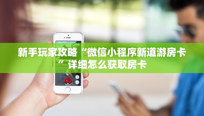新手玩家攻略“微信小程序新道游房卡”详细怎么获取房卡