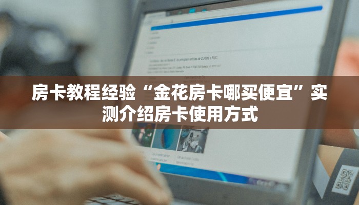 房卡教程经验“金花房卡哪买便宜”实测介绍房卡使用方式