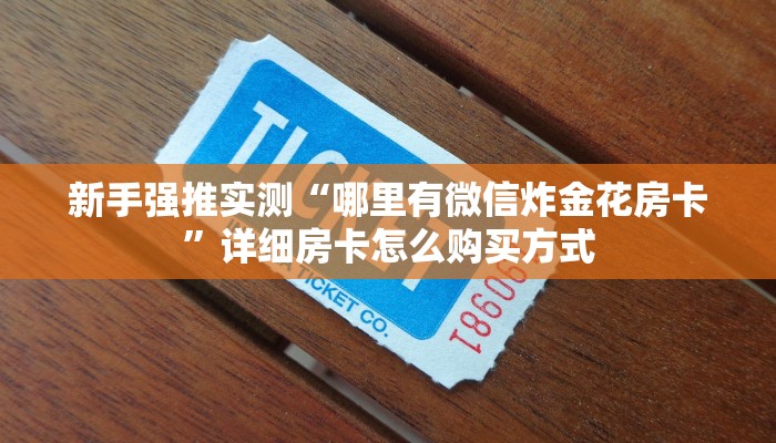 新手强推实测“哪里有微信炸金花房卡”详细房卡怎么购买方式