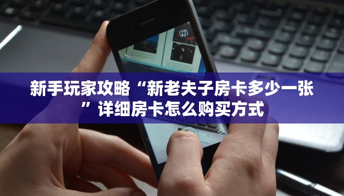 新手玩家攻略“新老夫子房卡多少一张”详细房卡怎么购买方式 新手玩家攻略“新老夫子房卡多少一张”详细房卡怎么购买方式