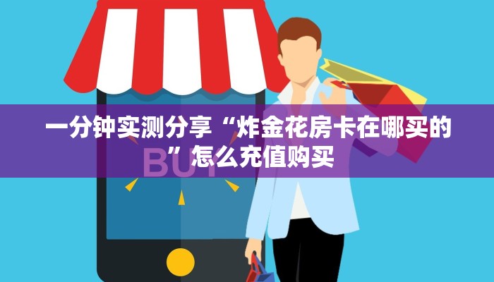 一分钟实测分享“炸金花房卡在哪买的 ”怎么充值购买