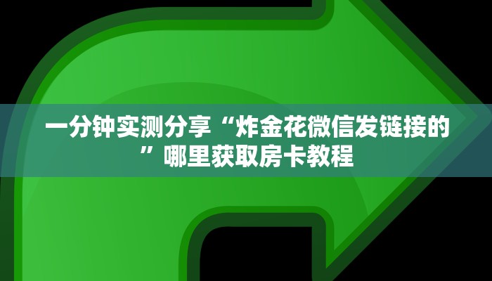 一分钟实测分享“炸金花微信发链接的”哪里获取房卡教程 一分钟实测分享“炸金花微信发链接的”哪里获取房卡教程