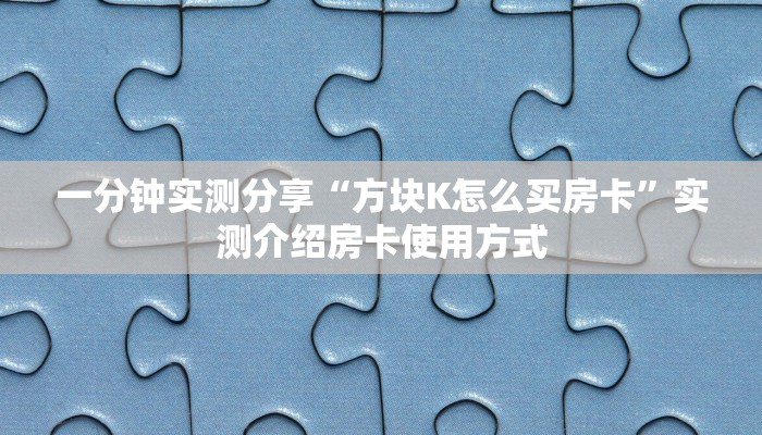 一分钟实测分享“方块K怎么买房卡”实测介绍房卡使用方式