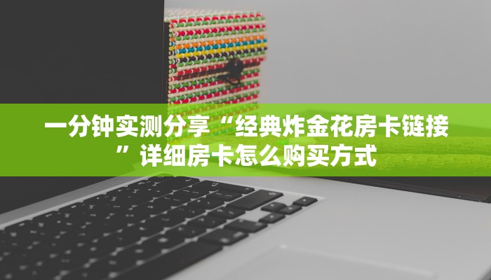 一分钟实测分享“经典炸金花房卡链接”详细房卡怎么购买方式