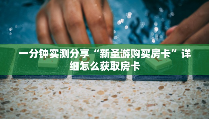 一分钟实测分享“新圣游购买房卡”详细怎么获取房卡