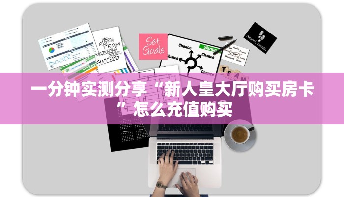 一分钟实测分享“新人皇大厅购买房卡 ”怎么充值购买