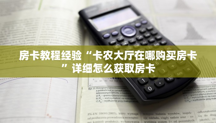 房卡教程经验“卡农大厅在哪购买房卡”详细怎么获取房卡