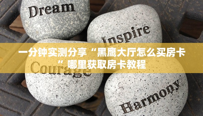 一分钟实测分享“黑鹰大厅怎么买房卡”哪里获取房卡教程 一分钟实测分享“黑鹰大厅怎么买房卡”哪里获取房卡教程
