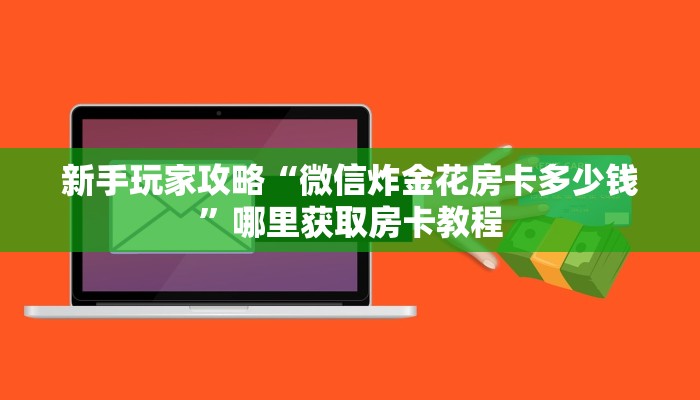 新手玩家攻略“微信炸金花房卡多少钱”哪里获取房卡教程
