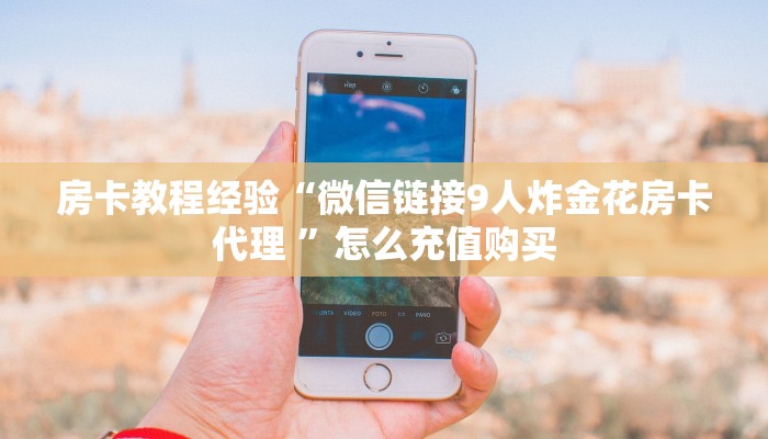 房卡教程经验“微信链接9人炸金花房卡代理 ”怎么充值购买 房卡教程经验“微信链接9人炸金花房卡代理 ”怎么充值购买
