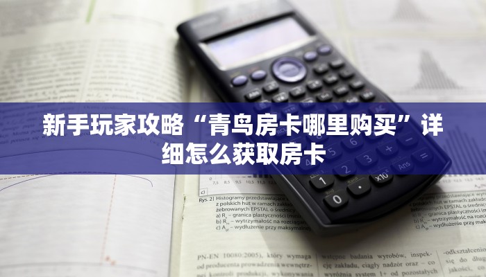 新手玩家攻略“青鸟房卡哪里购买”详细怎么获取房卡