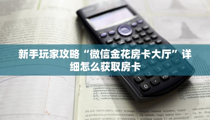 新手玩家攻略“微信金花房卡大厅”详细怎么获取房卡