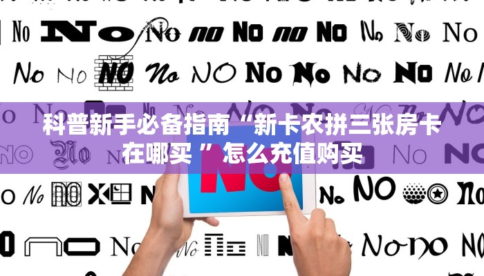 科普新手必备指南“新卡农拼三张房卡在哪买 ”怎么充值购买