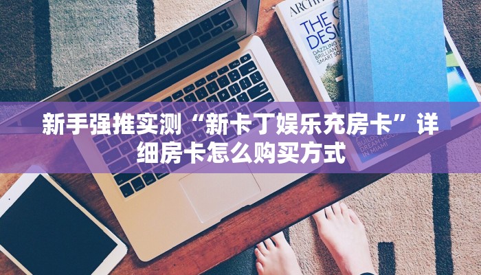新手强推实测“新卡丁娱乐充房卡”详细房卡怎么购买方式