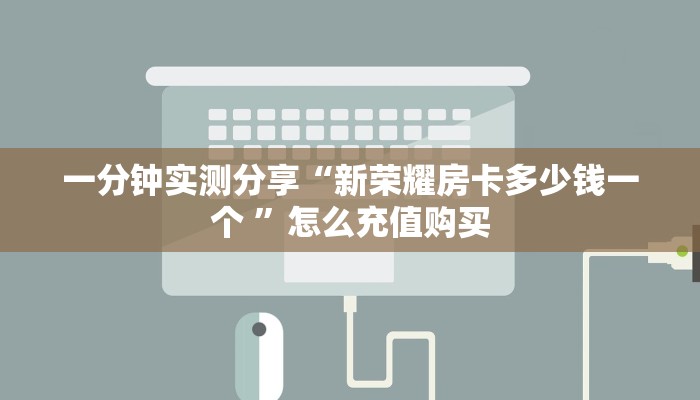 一分钟实测分享“新荣耀房卡多少钱一个 ”怎么充值购买