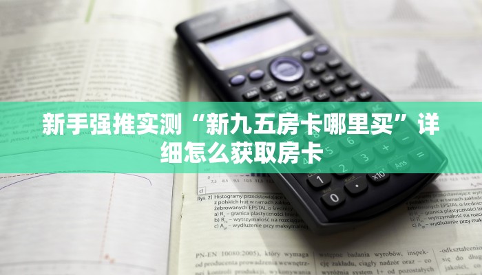 新手强推实测“新九五房卡哪里买”详细怎么获取房卡