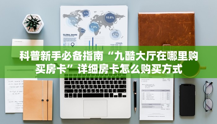 科普新手必备指南“九酷大厅在哪里购买房卡”详细房卡怎么购买方式