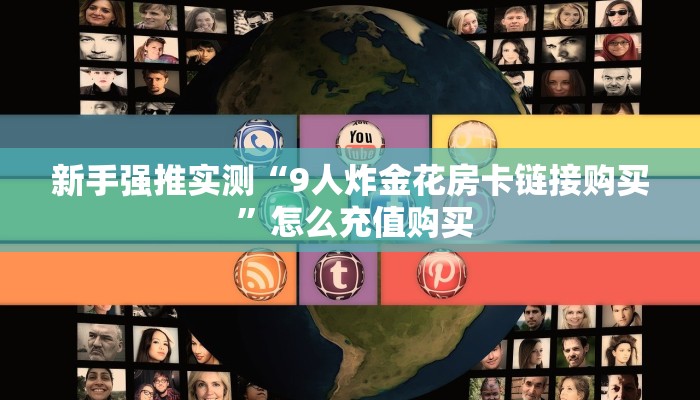 新手强推实测“9人炸金花房卡链接购买 ”怎么充值购买