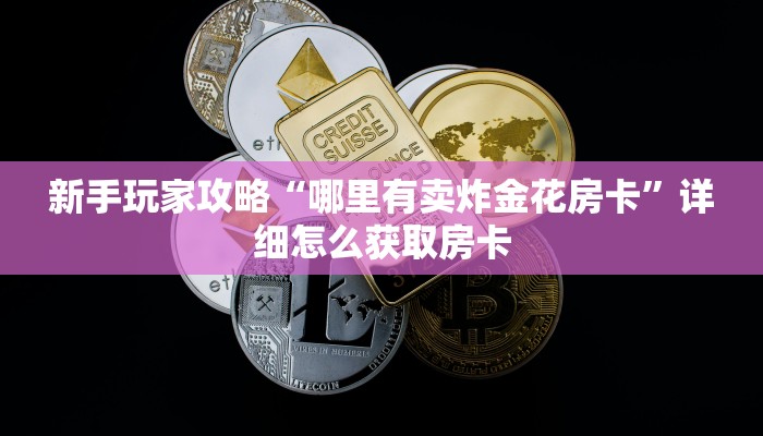 新手玩家攻略“哪里有卖炸金花房卡”详细怎么获取房卡