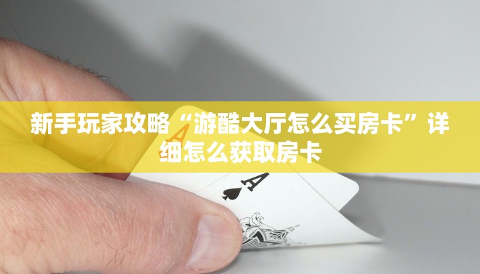 新手玩家攻略“游酷大厅怎么买房卡”详细怎么获取房卡
