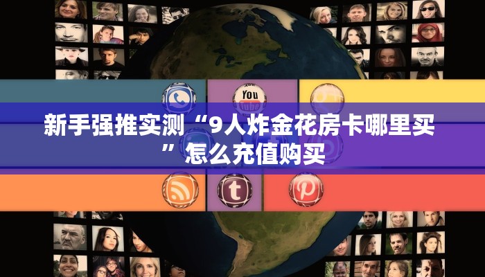 新手强推实测“9人炸金花房卡哪里买 ”怎么充值购买
