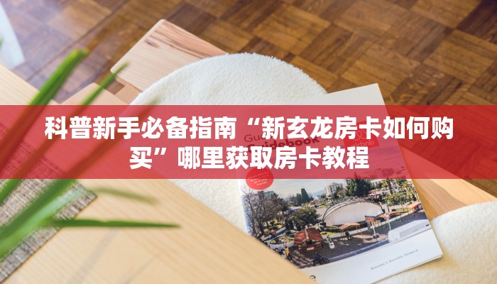 科普新手必备指南“新玄龙房卡如何购买”哪里获取房卡教程