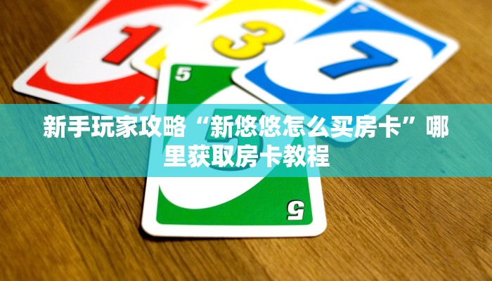 新手玩家攻略“新悠悠怎么买房卡”哪里获取房卡教程