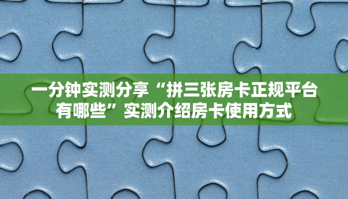 一分钟实测分享“拼三张房卡正规平台有哪些”实测介绍房卡使用方式