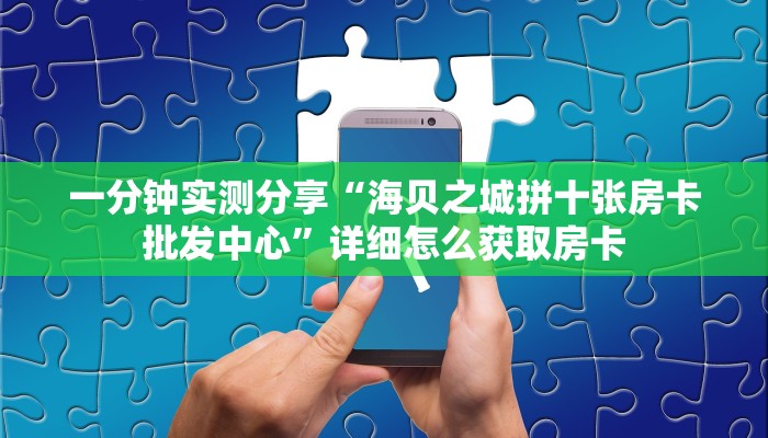 一分钟实测分享“海贝之城拼十张房卡批发中心”详细怎么获取房卡