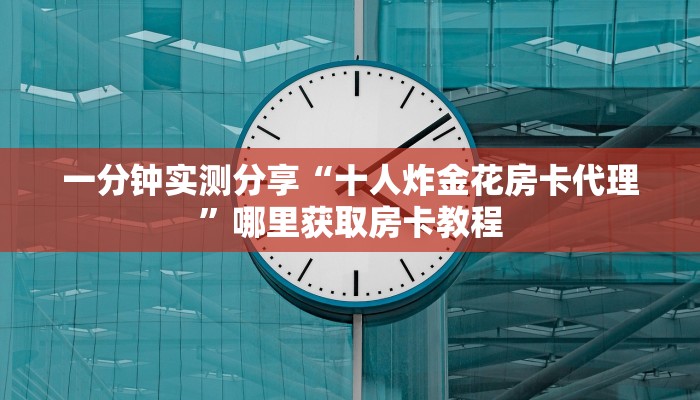 一分钟实测分享“十人炸金花房卡代理”哪里获取房卡教程