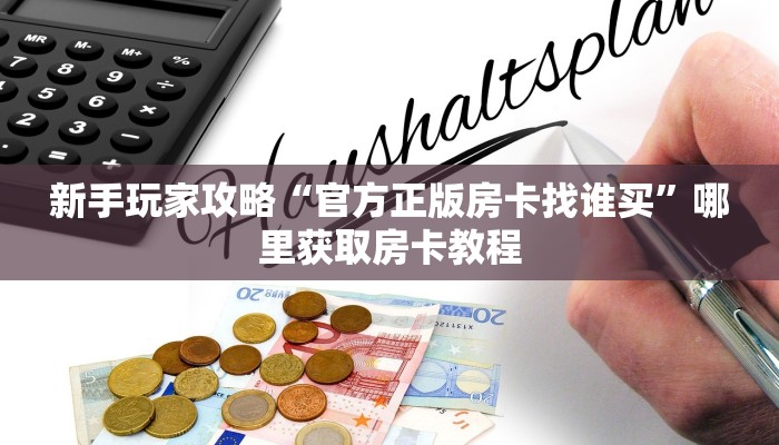 新手玩家攻略“官方正版房卡找谁买”哪里获取房卡教程