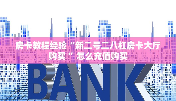 房卡教程经验“新二号二八杠房卡大厅购买 ”怎么充值购买
