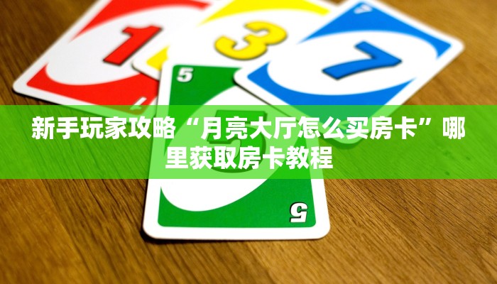 新手玩家攻略“月亮大厅怎么买房卡”哪里获取房卡教程
