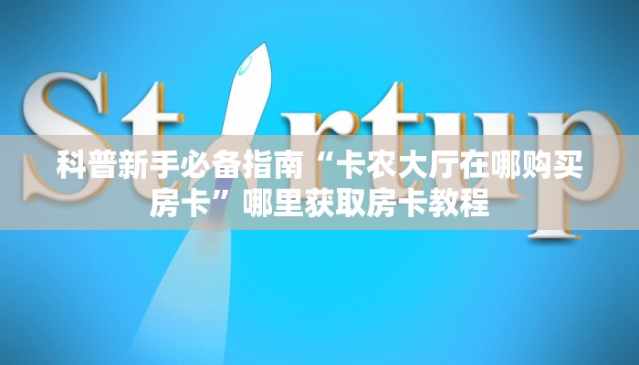 科普新手必备指南“卡农大厅在哪购买房卡”哪里获取房卡教程