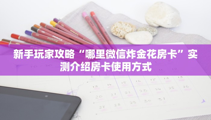 新手玩家攻略“哪里微信炸金花房卡”实测介绍房卡使用方式