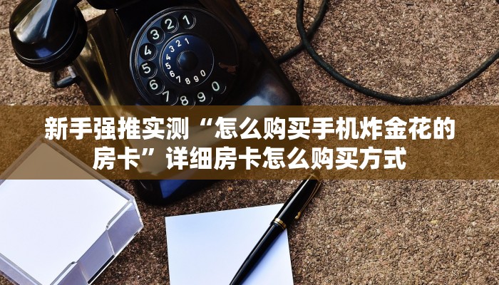 新手强推实测“怎么购买手机炸金花的房卡”详细房卡怎么购买方式