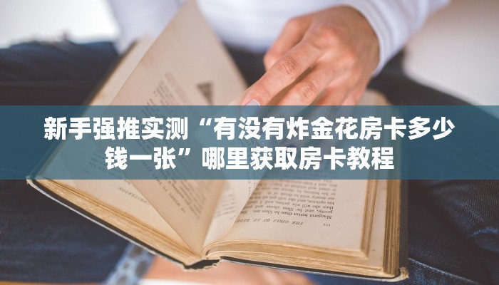 新手强推实测“有没有炸金花房卡多少钱一张”哪里获取房卡教程