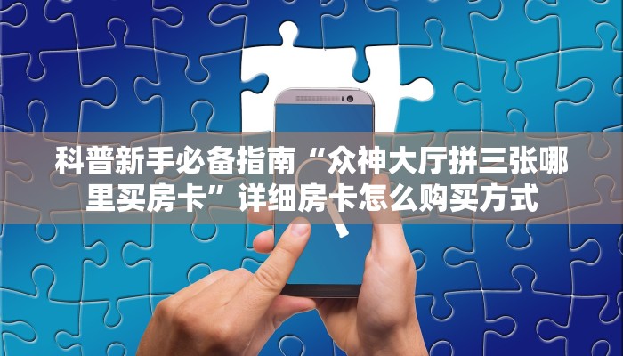 科普新手必备指南“众神大厅拼三张哪里买房卡”详细房卡怎么购买方式