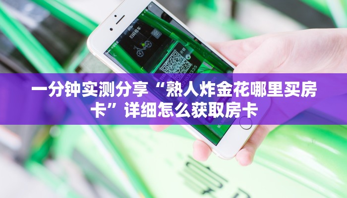 一分钟实测分享“熟人炸金花哪里买房卡”详细怎么获取房卡