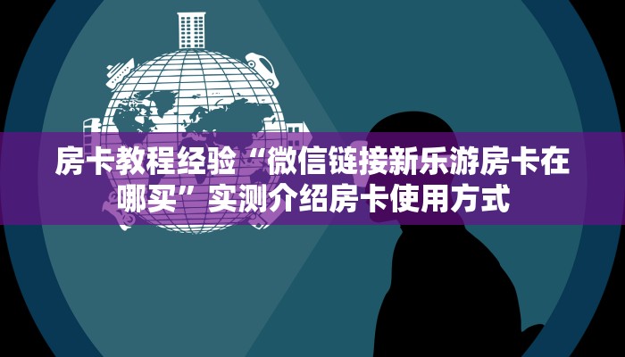 房卡教程经验“微信链接新乐游房卡在哪买”实测介绍房卡使用方式