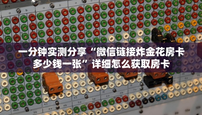 一分钟实测分享“微信链接炸金花房卡多少钱一张”详细怎么获取房卡