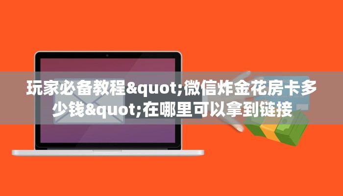 玩家必备教程"微信炸金花房卡多少钱"在哪里可以拿到链接
