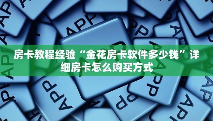 房卡教程经验“金花房卡软件多少钱”详细房卡怎么购买方式