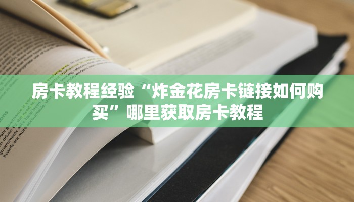 房卡教程经验“炸金花房卡链接如何购买”哪里获取房卡教程