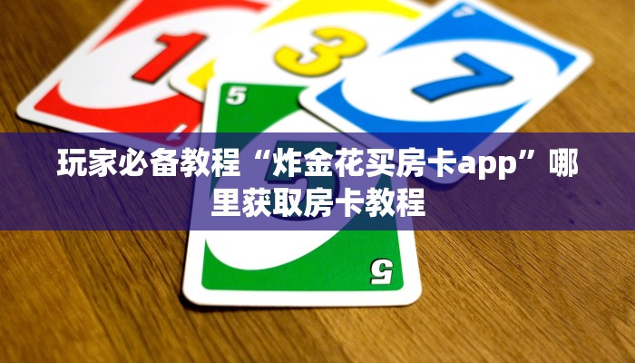 玩家必备教程“炸金花买房卡app”哪里获取房卡教程