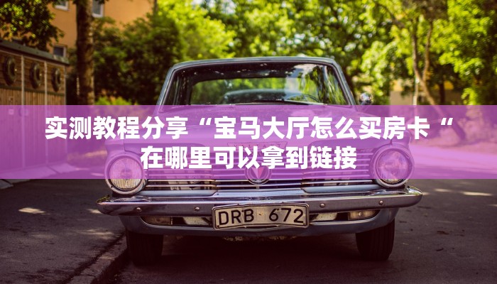 实测教程分享“宝马大厅怎么买房卡“在哪里可以拿到链接