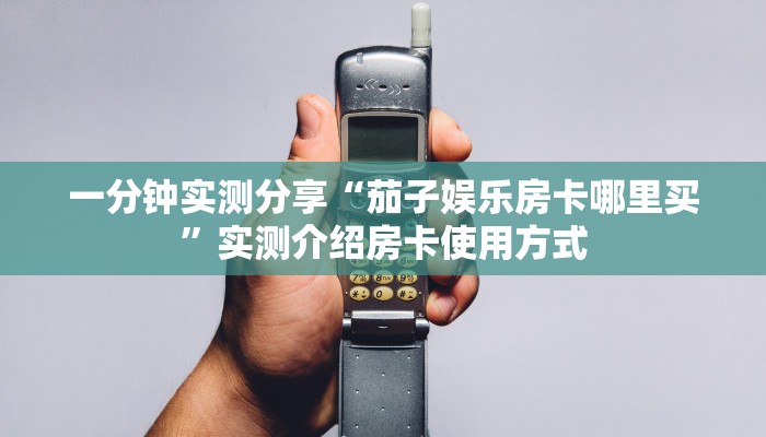 一分钟实测分享“茄子娱乐房卡哪里买”实测介绍房卡使用方式