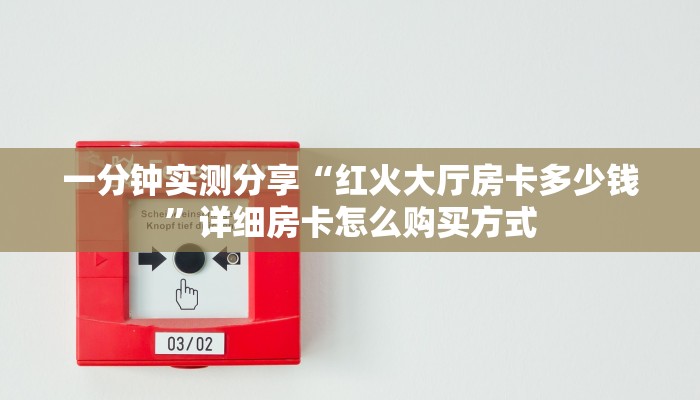 一分钟实测分享“红火大厅房卡多少钱”详细房卡怎么购买方式